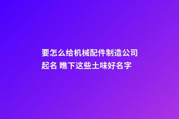 要怎么给机械配件制造公司起名 瞧下这些土味好名字-第1张-公司起名-玄机派